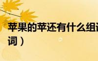 苹果的苹还有什么组词（苹果的苹可以怎么组词）
