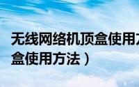 无线网络机顶盒使用方法视频（无线网络机顶盒使用方法）