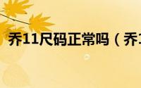 乔11尺码正常吗（乔11尺码偏大还是偏小）