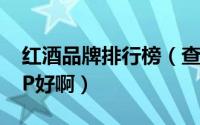 红酒品牌排行榜（查红酒名和价值用什么APP好啊）