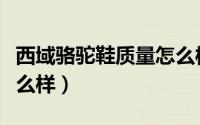 西域骆驼鞋质量怎么样啊（西域骆驼鞋质量怎么样）