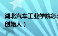 湖北汽车工业学院怎么样（湖北汽车工业学院创始人）