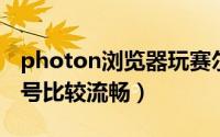photon浏览器玩赛尔号（什么浏览器玩赛尔号比较流畅）