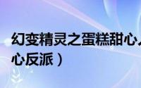 幻变精灵之蛋糕甜心人物（幻变精灵之蛋糕甜心反派）