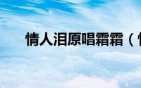 情人泪原唱霜霜（情人泪原唱完整版）