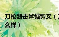 刀枪剑击斧钺钩叉（刀枪剑戟斧钺钩叉都长什么样）