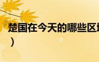 楚国在今天的哪些区域（楚国位于今天的那里）
