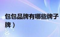 包包品牌有哪些牌子（时代集团包包有哪些品牌）