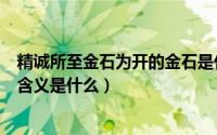 精诚所至金石为开的金石是什么意思（精诚所至金石为开的含义是什么）