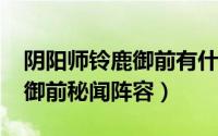 阴阳师铃鹿御前有什么用2021（阴阳师铃鹿御前秘闻阵容）