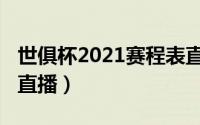 世俱杯2021赛程表直播（世俱杯2022赛程表直播）