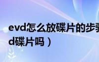 evd怎么放碟片的步骤视频（evd可以播放dvd碟片吗）