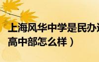 上海风华中学是民办还是公办（上海风华中学高中部怎么样）