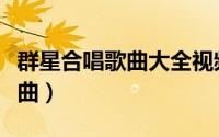 群星合唱歌曲大全视频（群星合唱十大经典歌曲）