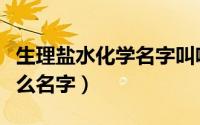 生理盐水化学名字叫啥（什么是生理盐水叫什么名字）
