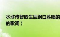 水浒传智取生辰纲白胜唱的那叫什么歌?（智取生辰纲白胜的歌词）