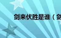 剑来伏胜是谁（剑来中的伏升是谁）
