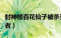 封神榜百花仙子被杀死（封神榜百花仙子扮演者）