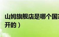 山姆旗舰店是哪个国家的（山姆属于哪个国家开的）