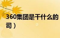 360集团是干什么的（360集团旗下有哪些公司）