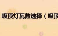 吸顶灯瓦数选择（吸顶灯瓦数与尺寸对照表）