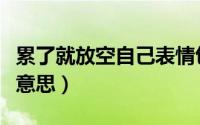 累了就放空自己表情包（累了就放空自己什么意思）