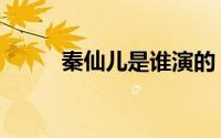 秦仙儿是谁演的（秦仙儿扮演者）