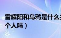 雷耀阳和乌鸦是什么关系（乌鸦和雷耀扬是一个人吗）