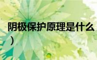 阴极保护原理是什么（长输管道阴极保护原理）