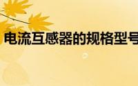 电流互感器的规格型号（电流互感器的规格）