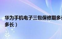 华为手机电子三包保修期多长啊（华为手机电子三包保修期多长）