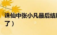 诛仙中张小凡最后结局（诛仙结局张小凡怎么了）