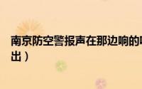 南京防空警报声在那边响的啊（南京防空警报声音从哪里发出）