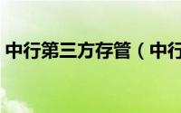 中行第三方存管（中行三方存管是什么意思）
