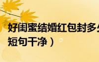 好闺蜜结婚红包封多少（七夕闺蜜发红包文案短句干净）