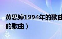 黄思婷1994年的歌曲是什么（黄思婷1994年的歌曲）