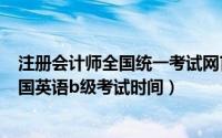 注册会计师全国统一考试网官网2023年考试时间（2021全国英语b级考试时间）