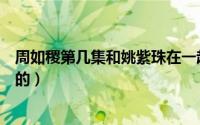 周如稷第几集和姚紫珠在一起（晴川第几集和八阿哥在一起的）