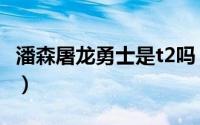 潘森屠龙勇士是t2吗（潘森屠龙勇士是史诗吗）