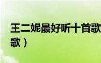 王二妮最好听十首歌（泰星bie最好听的十首歌）