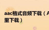 aac格式音频下载（AAC音乐格式的音乐在哪里下载）