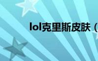 lol克里斯皮肤（lol克里斯是谁）