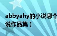 abbyahy的小说哪个好看（abby全球全部小说作品集）