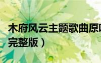 木府风云主题歌曲原唱（木府风云插曲啊咿呀完整版）
