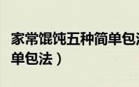 家常馄饨五种简单包法图片（家常馄饨五种简单包法）