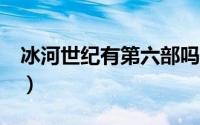 冰河世纪有第六部吗（冰河世纪6什么时候出）