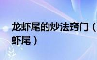 龙虾尾的炒法窍门（龙虾尾的10种做法爆炒虾尾）