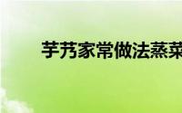 芋艿家常做法蒸菜（芋艿家常做法）