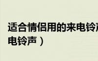 适合情侣用的来电铃声（有哪些适合情侣的来电铃声）