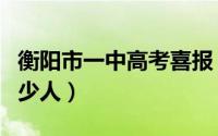 衡阳市一中高考喜报（衡阳市一中高一新生多少人）